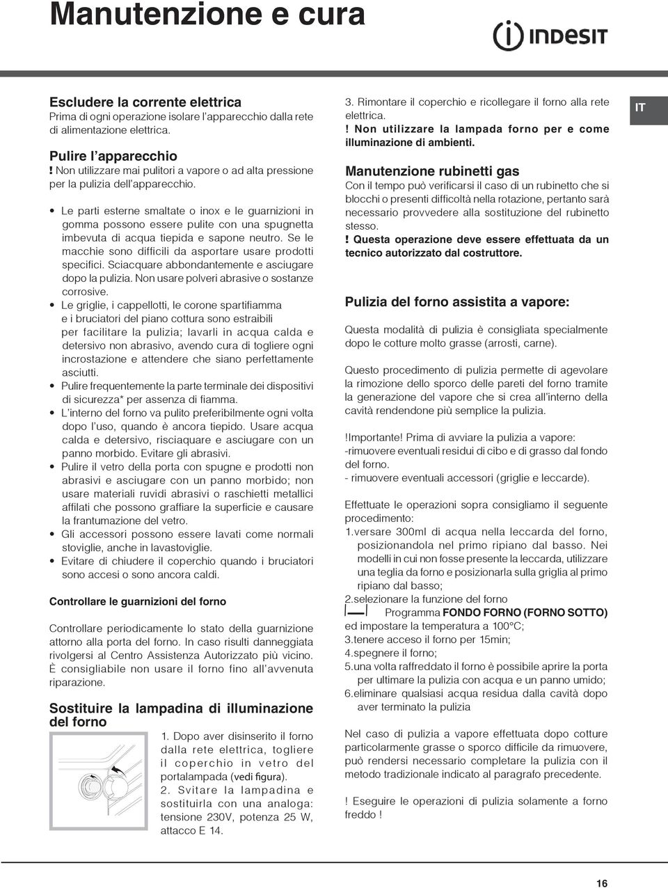 Le parti esterne smaltate o inox e le guarnizioni in gomma possono essere pulite con una spugnetta imbevuta di acqua tiepida e sapone neutro.