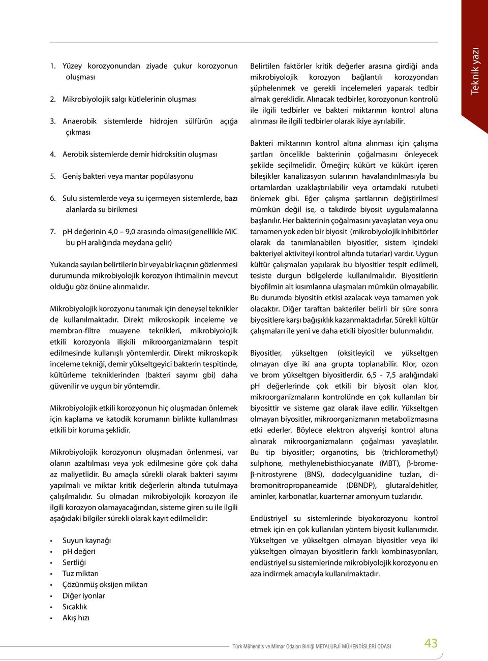 ph değerinin 4,0 9,0 arasında olması(genellikle MIC bu ph aralığında meydana gelir) Yukarıda sayılan belirtilerin bir veya bir kaçının gözlenmesi durumunda mikrobiyolojik korozyon ihtimalinin mevcut