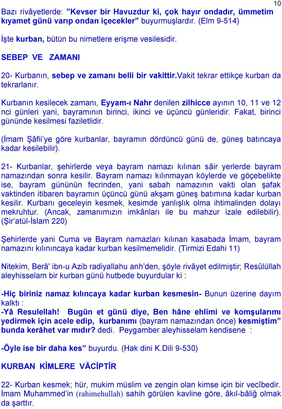 Kurbanın kesilecek zamanı, Eyyam-ı Nahr denilen zilhicce ayının 10, 11 ve 12 nci günleri yani, bayramının birinci, ikinci ve üçüncü günleridir. Fakat, birinci gününde kesilmesi faziletlidir.