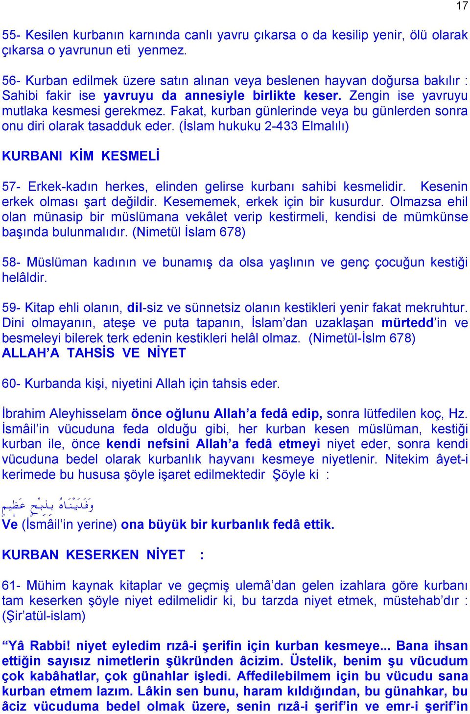 Fakat, kurban günlerinde veya bu günlerden sonra onu diri olarak tasadduk eder. (İslam hukuku 2-433 Elmalılı) KURBANI KİM KESMELİ 57- Erkek-kadın herkes, elinden gelirse kurbanı sahibi kesmelidir.