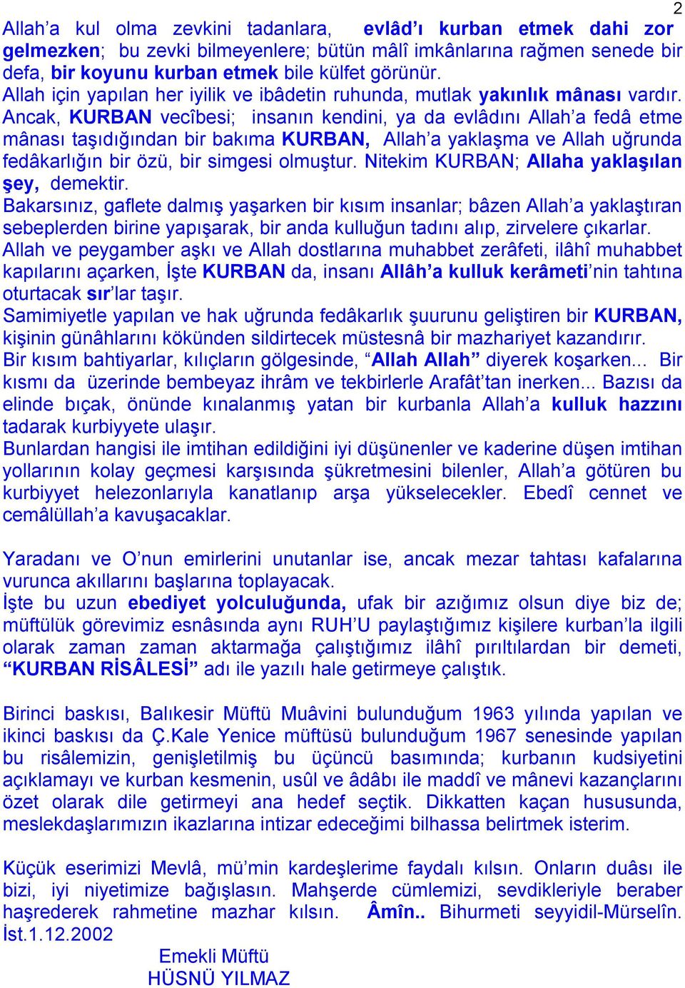 Ancak, KURBAN vecîbesi; insanın kendini, ya da evlâdını Allah a fedâ etme mânası taşıdığından bir bakıma KURBAN, Allah a yaklaşma ve Allah uğrunda fedâkarlığın bir özü, bir simgesi olmuştur.