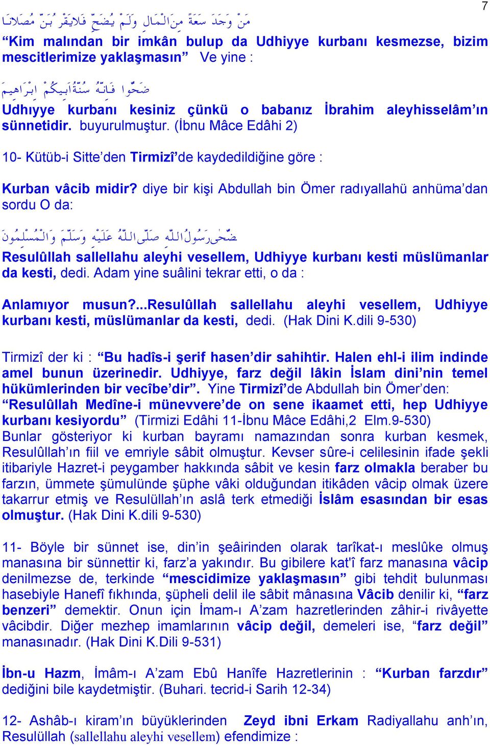 diye bir kişi Abdullah bin Ömer radıyallahü anhüma dan sordu O da: Resulûllah sallellahu aleyhi vesellem, Udhiyye kurbanı kesti müslümanlar da kesti, dedi.