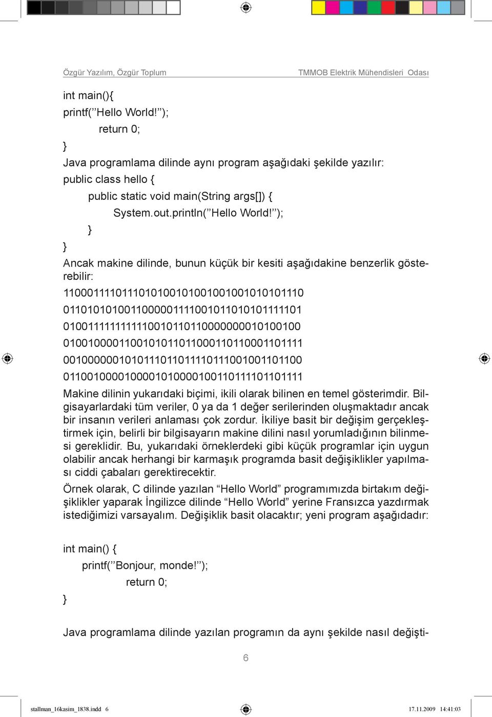 ); Ancak makine dilinde, bunun küçük bir kesiti aşağıdakine benzerlik gösterebilir: 1100011110111010100101001001001010101110 0110101010011000001111001011010101111101