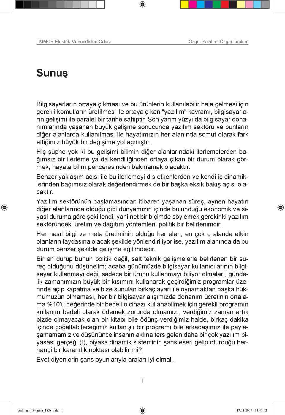 Son yarım yüzyılda bilgisayar donanımlarında yaşanan büyük gelişme sonucunda yazılım sektörü ve bunların diğer alanlarda kullanılması ile hayatımızın her alanında somut olarak fark ettiğimiz büyük