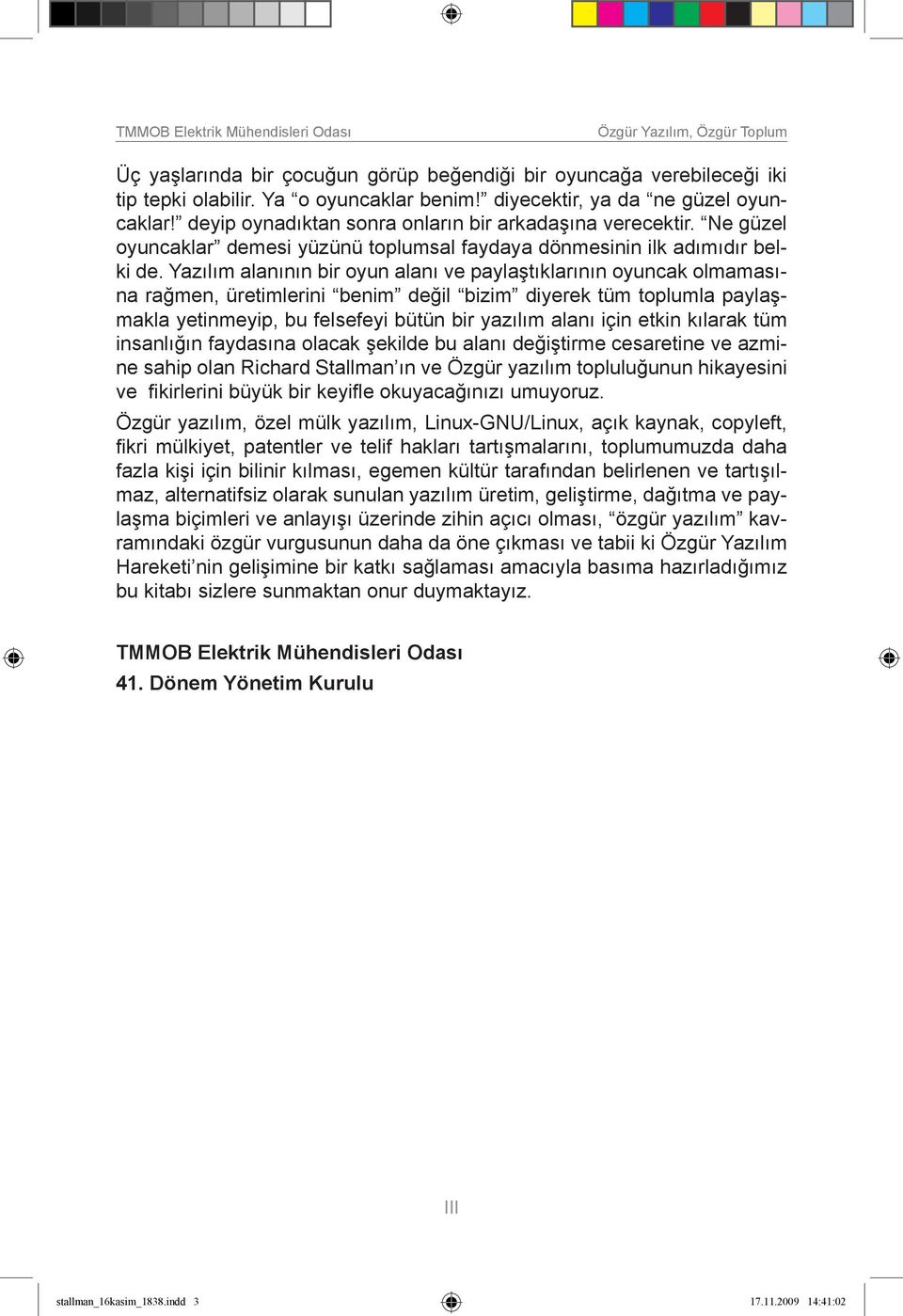 Yazılım alanının bir oyun alanı ve paylaştıklarının oyuncak olmamasına rağmen, üretimlerini benim değil bizim diyerek tüm toplumla paylaşmakla yetinmeyip, bu felsefeyi bütün bir yazılım alanı için