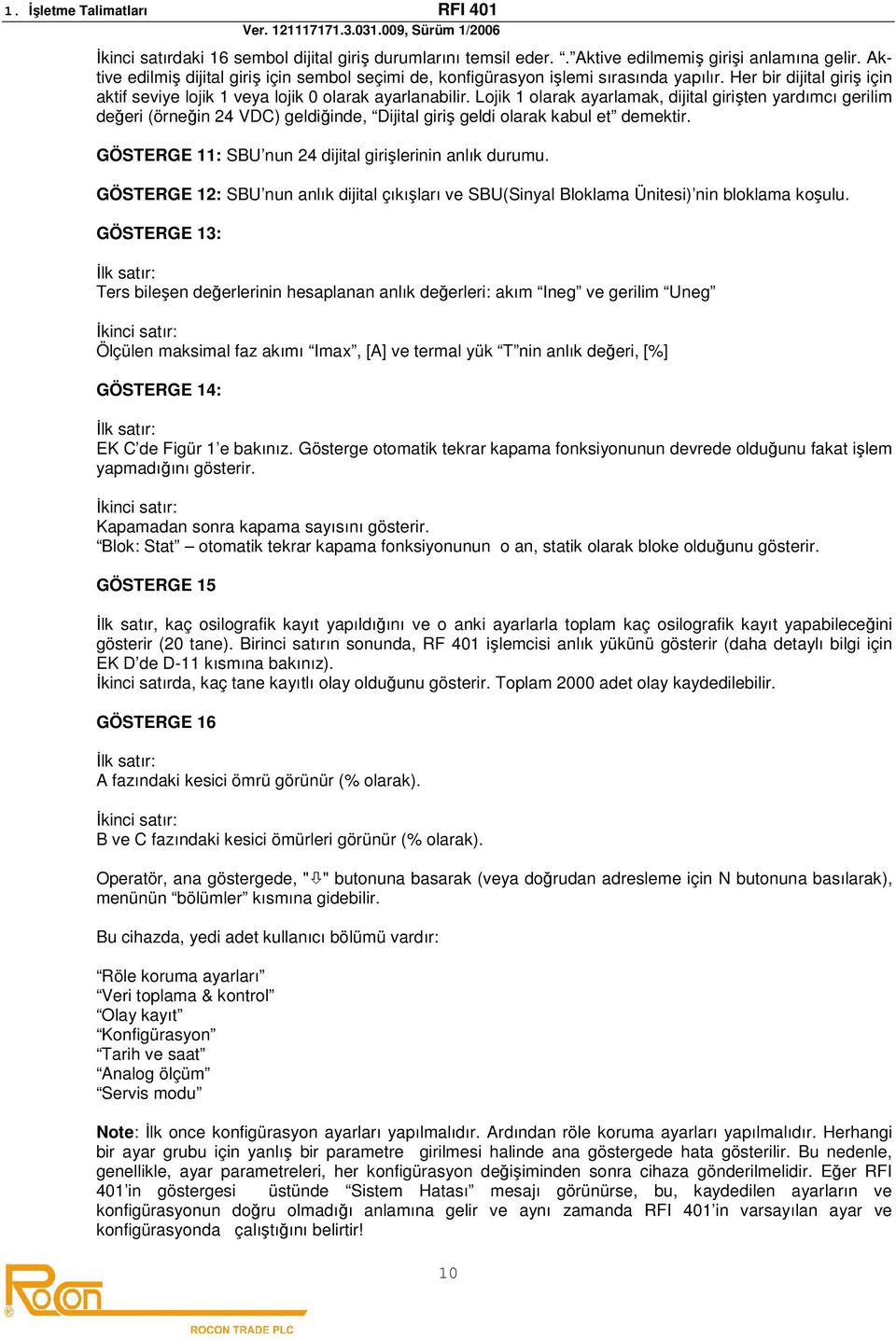 Lojik 1 olarak ayarlamak, dijital girişten yardımcı gerilim değeri (örneğin 24 VDC) geldiğinde, Dijital giriş geldi olarak kabul et demektir. GÖSTERGE 11: SBU nun 24 dijital girişlerinin anlık durumu.