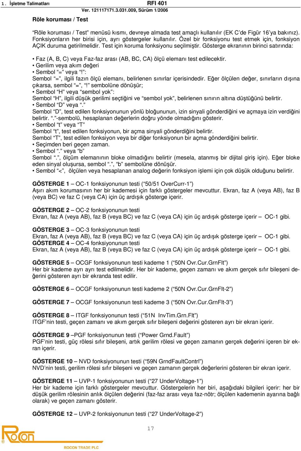 Gösterge ekranının birinci satırında: Faz (A, B, C) veya Faz-faz arası (AB, BC, CA) ölçü elemanı test edilecektir. Gerilim veya akım değeri Sembol = veya!