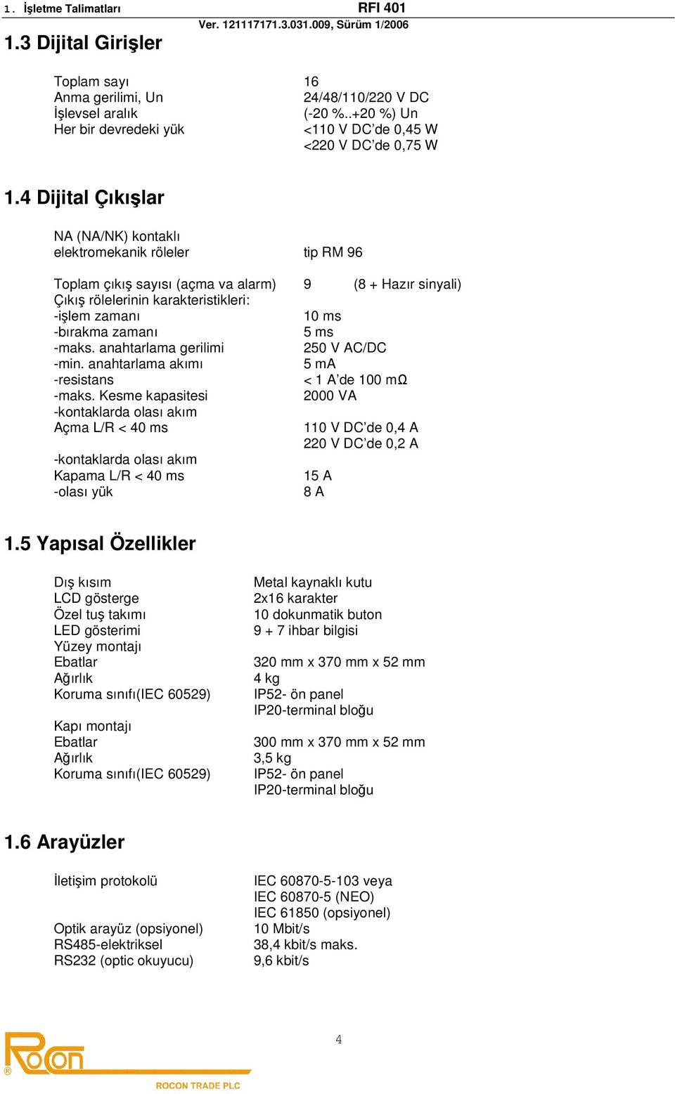 zamanı 5 ms -maks. anahtarlama gerilimi 250 V AC/DC -min. anahtarlama akımı 5 ma -resistans < 1 A de 100 mω -maks.