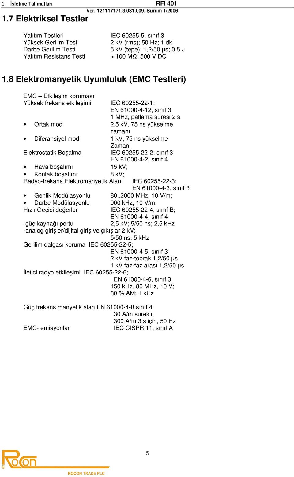 Diferansiyel mod 1 kv, 75 ns yükselme Zamanı Elektrostatik Boşalma IEC 60255-22-2; sınıf 3 EN 61000-4-2, sınıf 4 Hava boşalımı 15 kv; Kontak boşalımı 8 kv; Radyo-frekans Elektromanyetik Alan: IEC