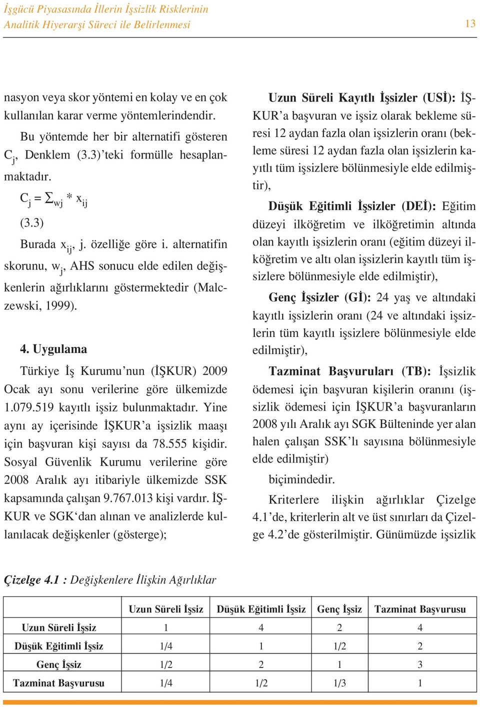 alternatifin skorunu, w j, AHS sonucu elde edilen de iflkenlerin a rl klar n göstermektedir (Malczewski, 1999). 4.