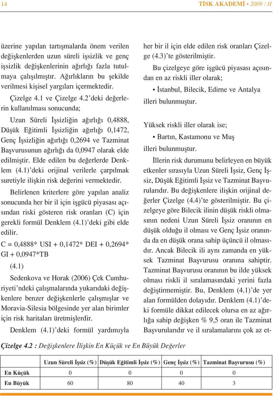 2 deki de erlerin kullan lmas sonucunda; Uzun Süreli flsizli in a rl 0,4888, Düflük E itimli flsizli in a rl 0,1472, Genç flsizli in a rl 0,2694 ve Tazminat Baflvurusunun a rl da 0,0947 olarak elde