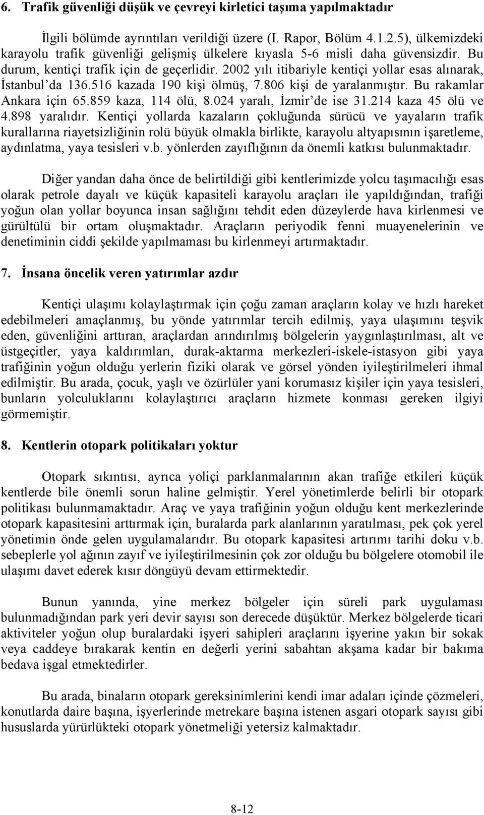 2002 yılı itibariyle kentiçi yollar esas alınarak, İstanbul da 136.516 kazada 190 kişi ölmüş, 7.806 kişi de yaralanmıştır. Bu rakamlar Ankara için 65.859 kaza, 114 ölü, 8.024 yaralı, İzmir de ise 31.