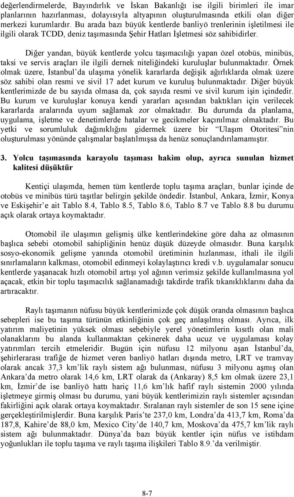 Diğer yandan, büyük kentlerde yolcu taşımacılığı yapan özel otobüs, minibüs, taksi ve servis araçları ile ilgili dernek niteliğindeki kuruluşlar bulunmaktadır.