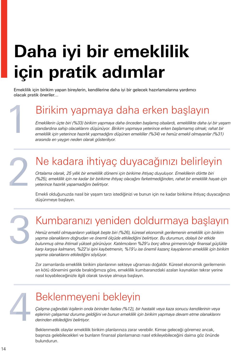 Birikim yapmaya yeterince erken başlamamış olmak; rahat bir emeklilik için yeterince hazırlık yapmadığını düşünen emekliler (%34) ve henüz emekli olmayanlar (%31) arasında en yaygın neden olarak