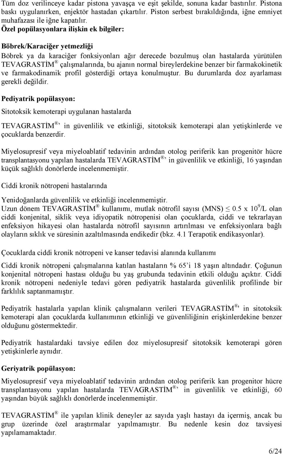 Özel popülasyonlara ilişkin ek bilgiler: Böbrek/Karaciğer yetmezliği Böbrek ya da karaciğer fonksiyonları ağır derecede bozulmuş olan hastalarda yürütülen TEVAGRASTİM çalışmalarında, bu ajanın normal