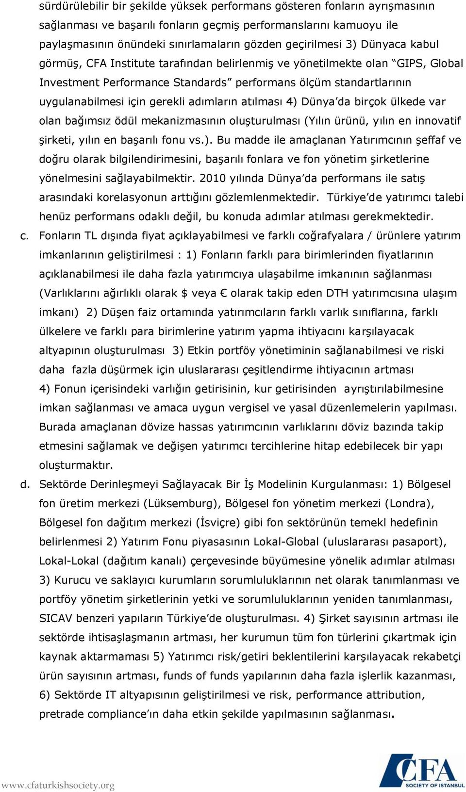 gerekli adımların atılması 4) Dünya da birçok ülkede var olan bağımsız ödül mekanizmasının oluşturulması (Yılın ürünü, yılın en innovatif şirketi, yılın en başarılı fonu vs.). Bu madde ile amaçlanan Yatırımcının şeffaf ve doğru olarak bilgilendirimesini, başarılı fonlara ve fon yönetim şirketlerine yönelmesini sağlayabilmektir.