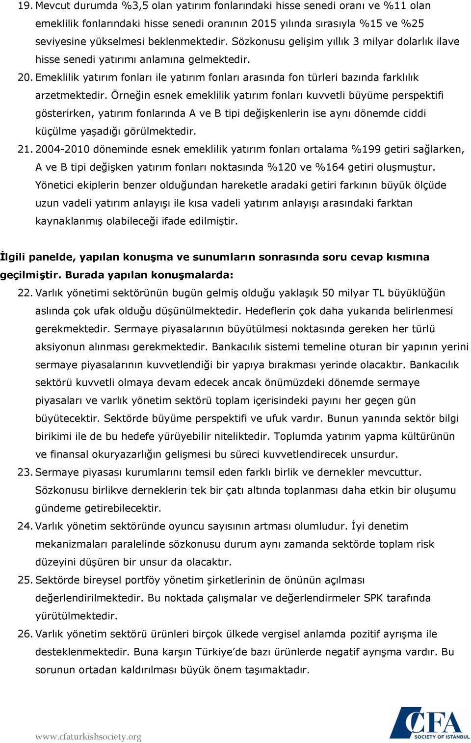 Örneğin esnek emeklilik yatırım fonları kuvvetli büyüme perspektifi gösterirken, yatırım fonlarında A ve B tipi değişkenlerin ise aynı dönemde ciddi küçülme yaşadığı görülmektedir. 21.