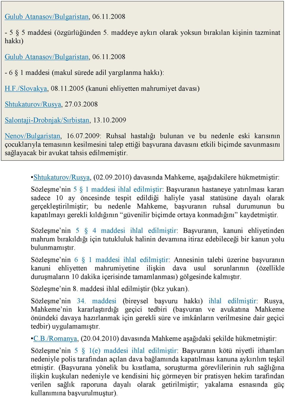 2009: Ruhsal hastalığı bulunan ve bu nedenle eski karısının çocuklarıyla temasının kesilmesini talep ettiği başvurana davasını etkili biçimde savunmasını sağlayacak bir avukat tahsis edilmemiştir.