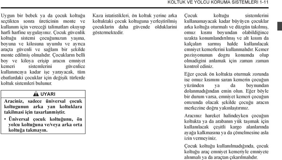 Çocukların belli boy ve kiloya eri ip aracın emniyet kemeri sistemlerini güvenlice kullanıncaya kadar i e yarayacak, tüm ebatlardaki çocuklar için de i ik türlerde koltuk sistemleri bulunur.