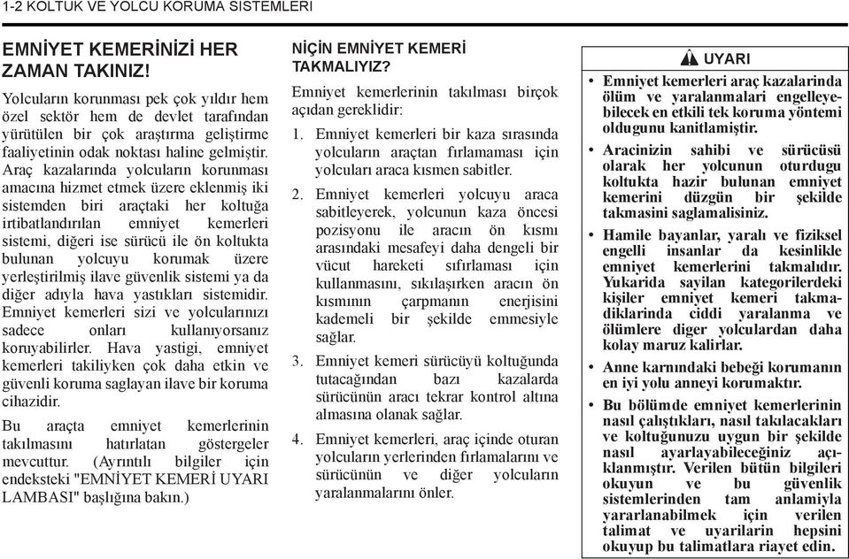 Araç kazalarında yolcuların korunması amacına hizmet etmek üzere eklenmi iki sistemden biri araçtaki her koltu a irtibatlandırılan emniyet kemerleri sistemi, di eri ise sürücü ile ön koltukta bulunan