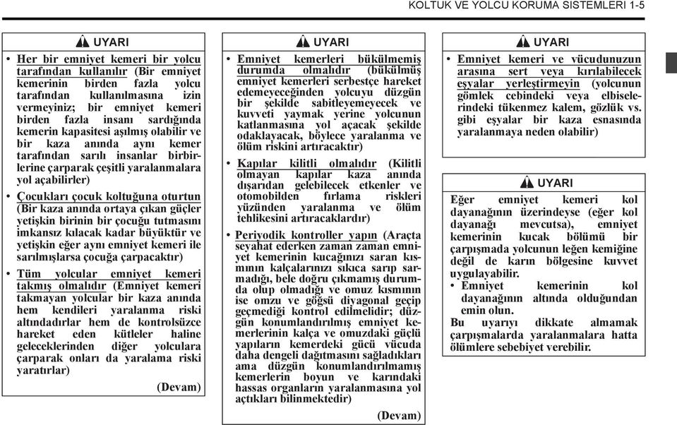 Çocukları çocuk koltu una oturtun (Bir kaza anında ortaya çıkan güçler yeti kin birinin bir çocu u tutmasını imkansız kılacak kadar büyüktür ve yeti kin e er aynı emniyet kemeri ile sarılmı larsa