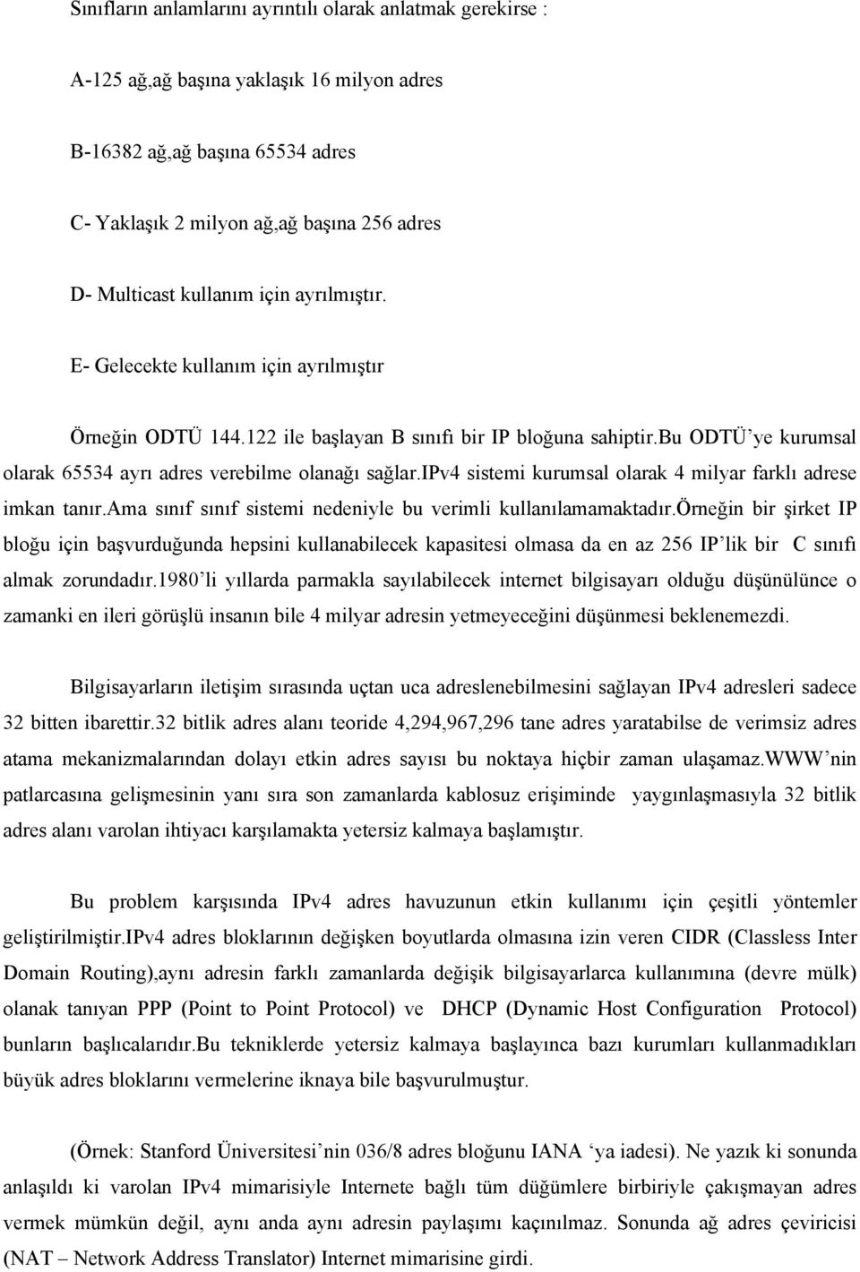 bu ODTÜ ye kurumsal olarak 65534 ayrı adres verebilme olanağı sağlar.ipv4 sistemi kurumsal olarak 4 milyar farklı adrese imkan tanır.ama sınıf sınıf sistemi nedeniyle bu verimli kullanılamamaktadır.