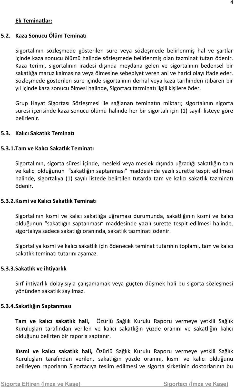 Kaza terimi, sigortalının iradesi dışında meydana gelen ve sigortalının bedensel bir sakatlığa maruz kalmasına veya ölmesine sebebiyet veren ani ve harici olayı ifade eder.