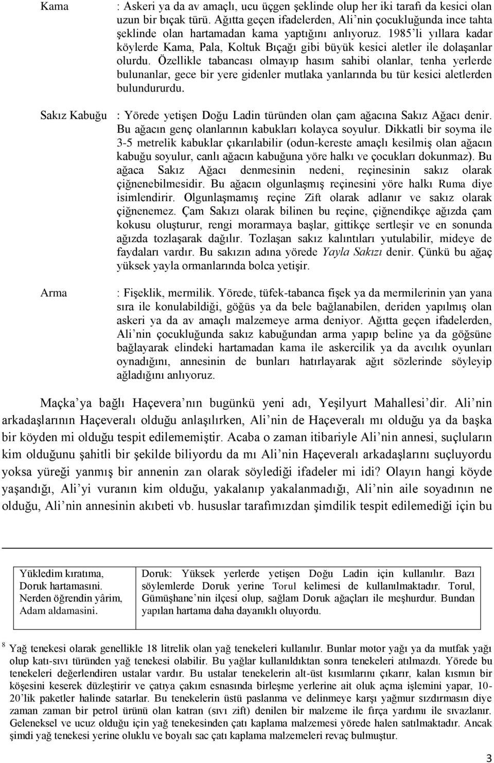 1985 li yıllara kadar köylerde Kama, Pala, Koltuk Bıçağı gibi büyük kesici aletler ile dolaşanlar olurdu.