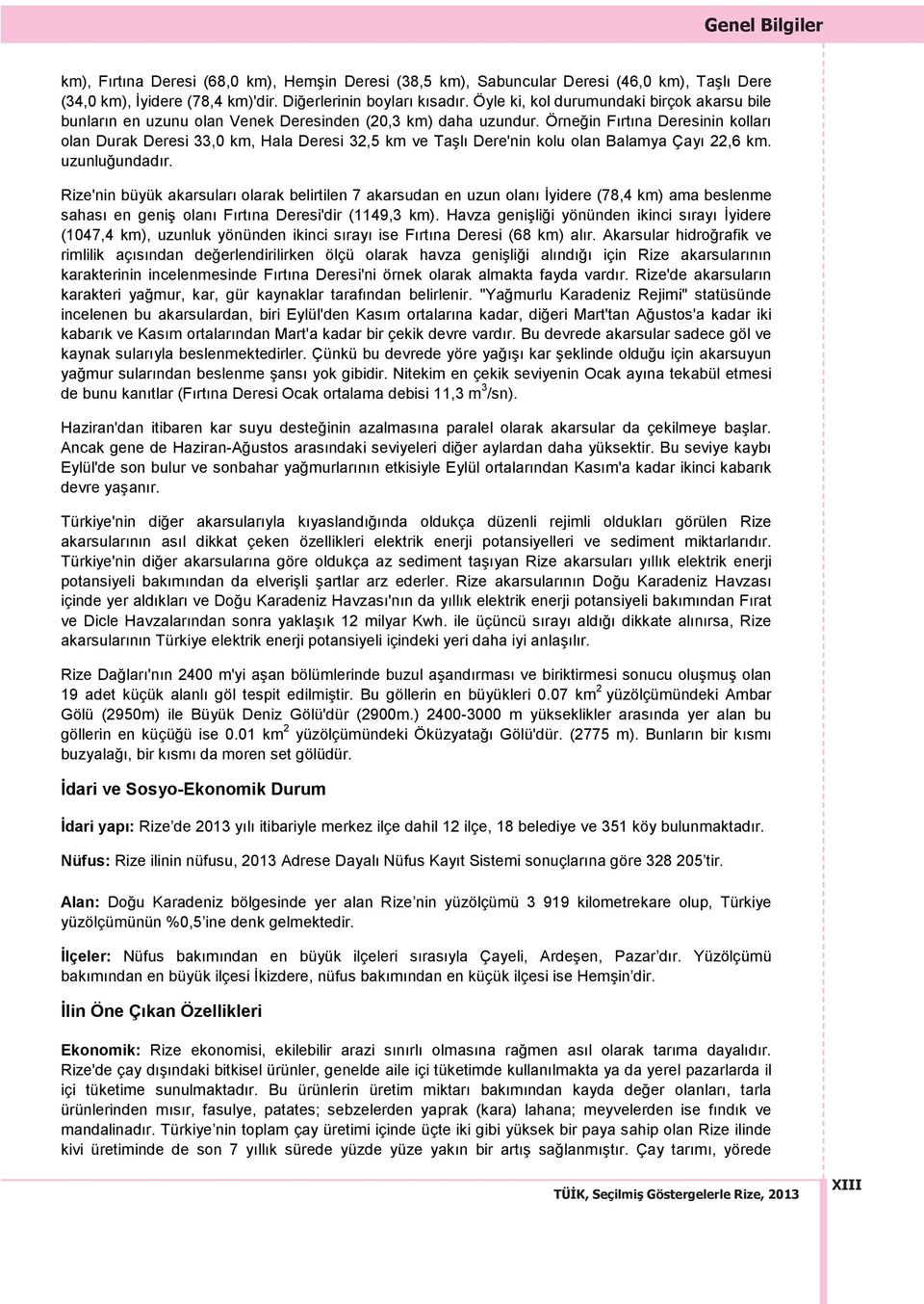 Örneğin Fırtına Deresinin kolları olan Durak Deresi 33,0 km, Hala Deresi 32,5 km ve Taşlı Dere'nin kolu olan Balamya Çayı 22,6 km. uzunluğundadır.