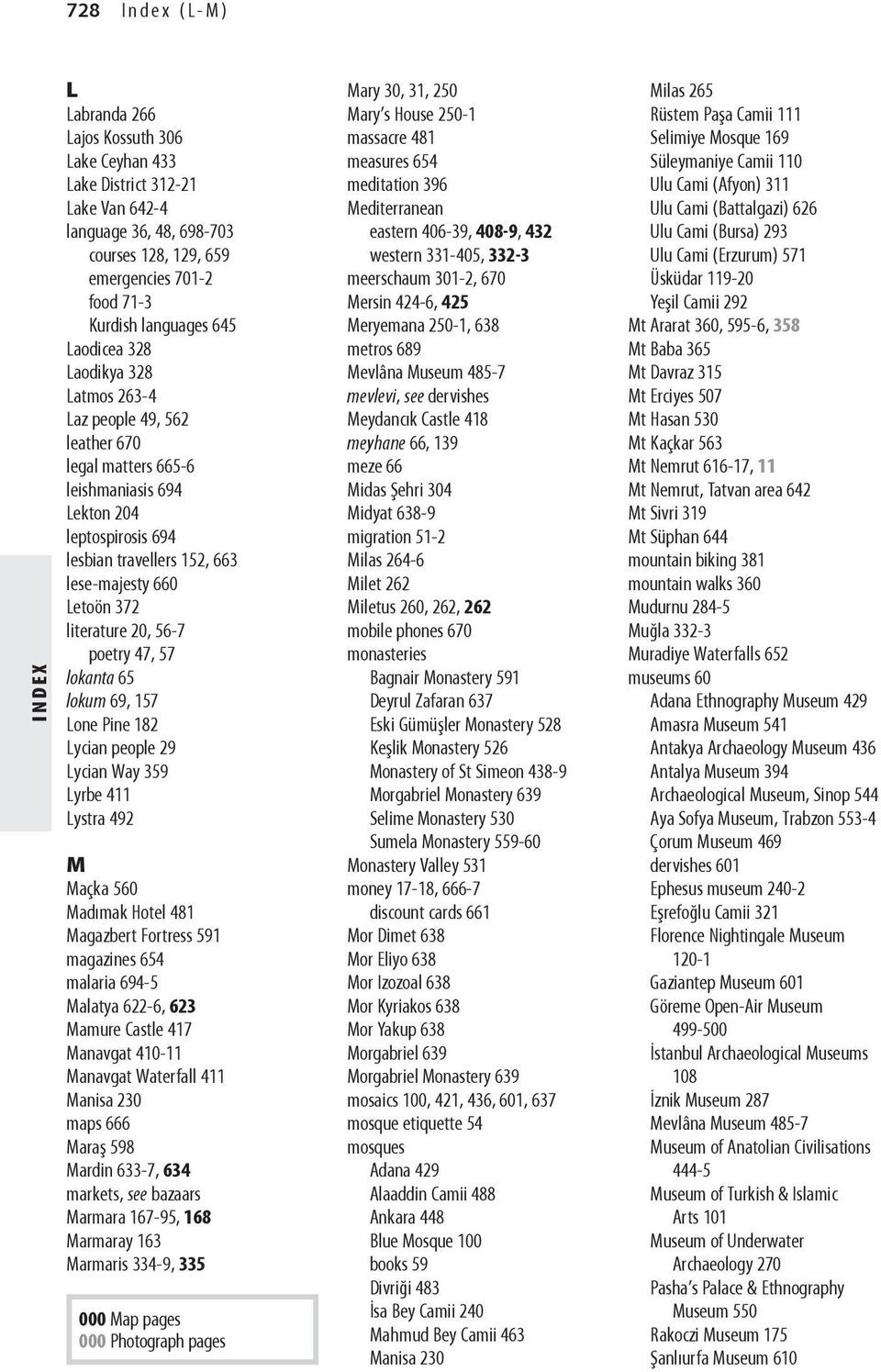 literature 20, 56-7 poetry 47, 57 lokanta 65 lokum 69, 157 Lone Pine 182 Lycian people 29 Lycian Way 359 Lyrbe 411 Lystra 492 M Maçka 560 Madımak Hotel 481 Magazbert Fortress 591 magazines 654