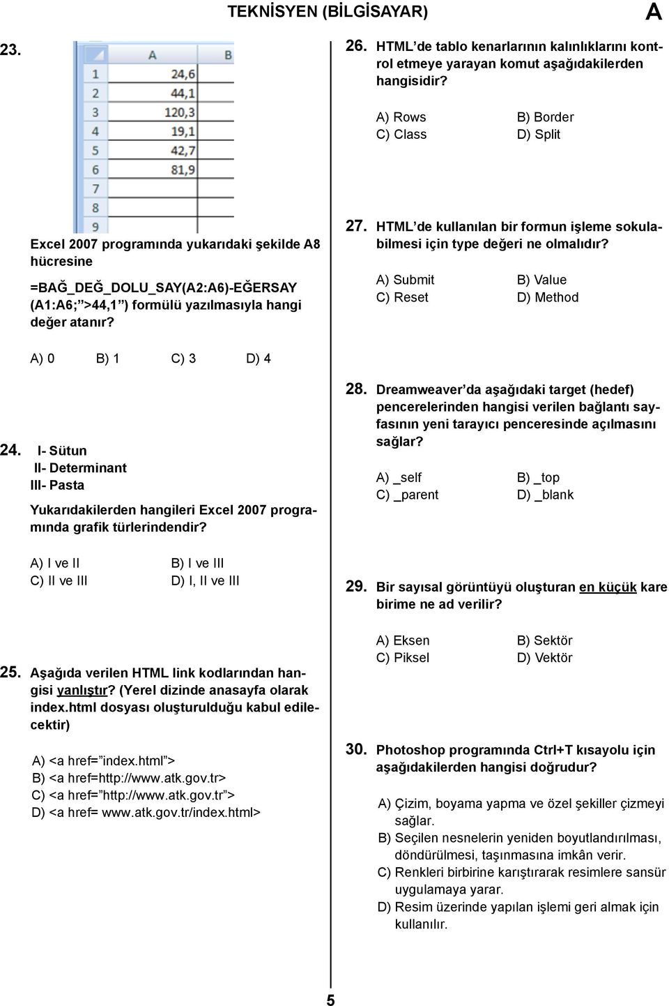 HTML de kullanılan bir formun işleme sokulabilmesi için type değeri ne olmalıdır? A) Submit B) Value C) Reset D) Method A) 0 B) 1 C) 3 D) 4 24.