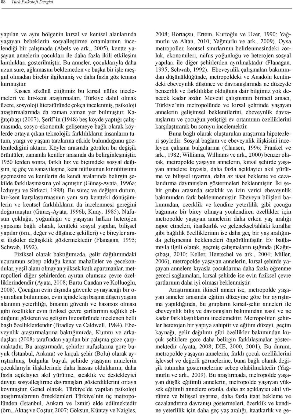 Bu anneler, çocuklarıyla daha uzun süre, ağlamasını beklemeden ve başka bir işle meşgul olmadan birebir ilgilenmiş ve daha fazla göz teması kurmuştur.