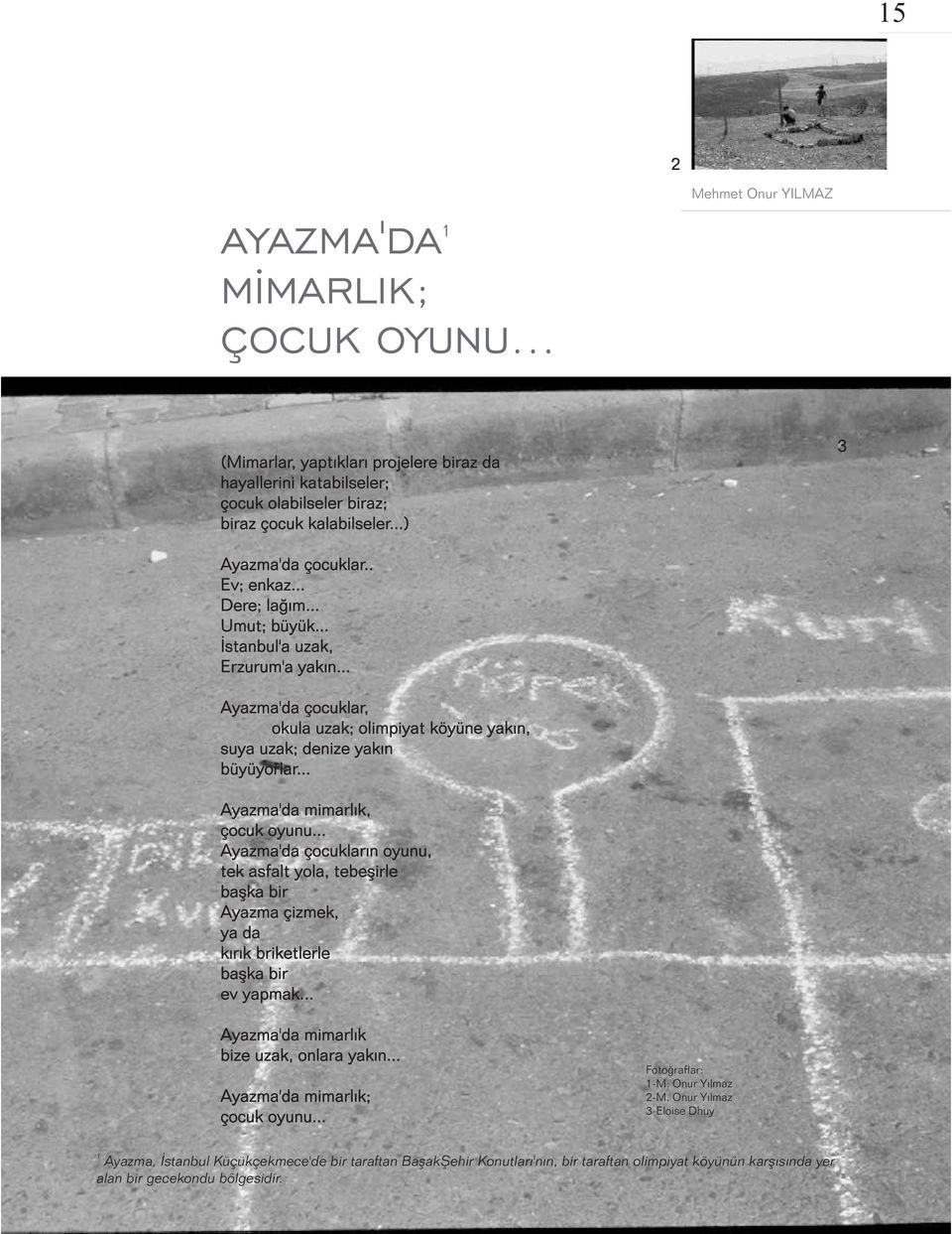 .. Ayazma'da mimarlýk, çocuk oyunu... Ayazma'da çocuklarýn oyunu, tek asfalt yola, tebeþirle baþka bir Ayazma çizmek, ya da kýrýk briketlerle baþka bir ev yapmak.