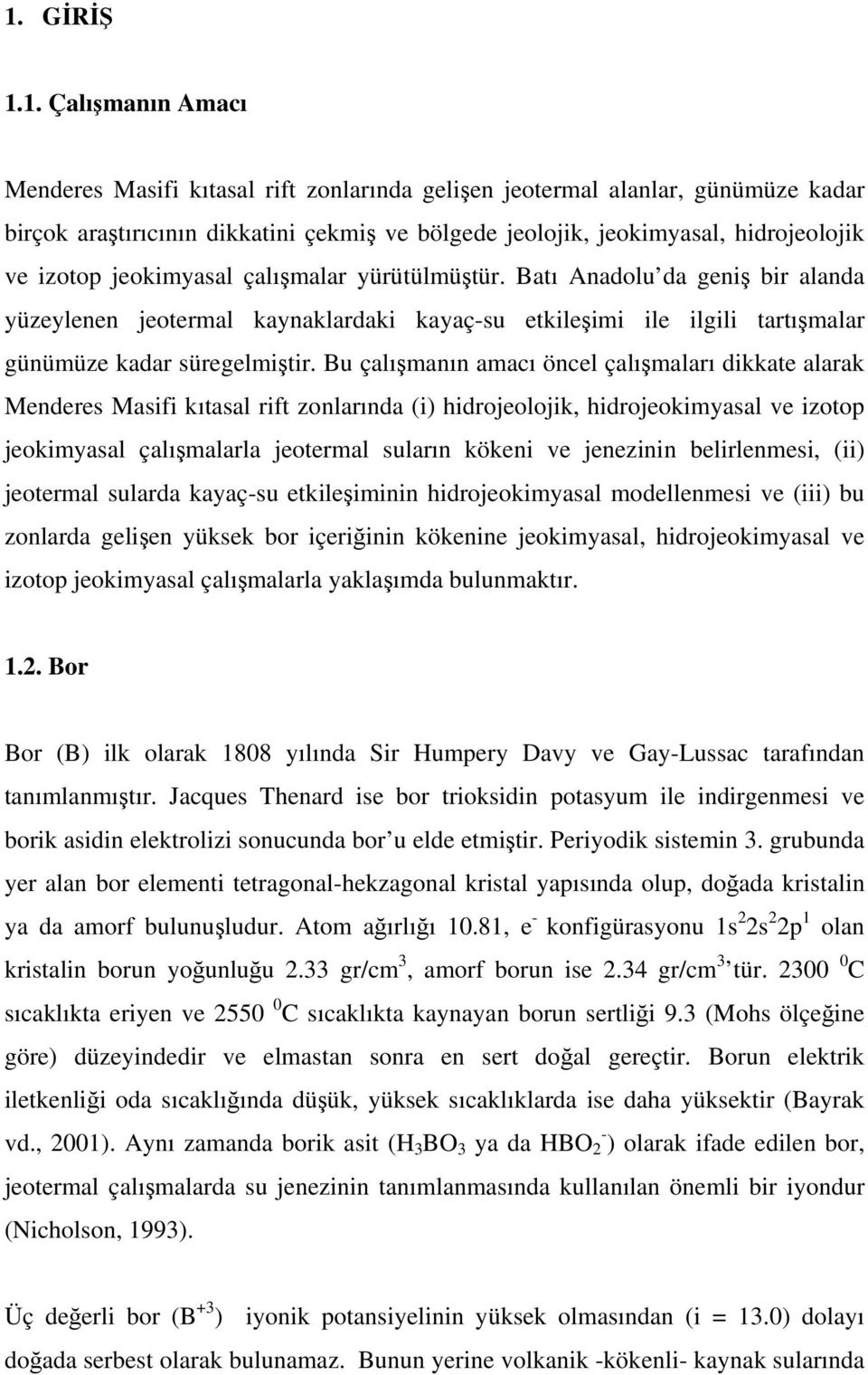 Bu çalışmanın amacı öncel çalışmaları dikkate alarak Menderes Masifi kıtasal rift zonlarında (i) hidrojeolojik, hidrojeokimyasal ve izotop jeokimyasal çalışmalarla jeotermal suların kökeni ve