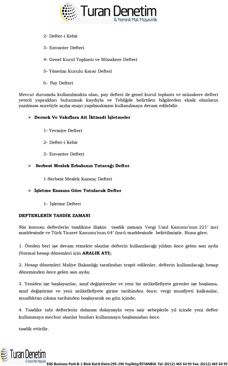 Söz konusu defterlerin tasdikine ilişkin tasdik zamanı Vergi Usul Kanunu nun 221 inci maddesinde ve Türk Ticaret Kanunu nun 64 üncü maddesinde belirtilmiştir. Buna göre; 1.