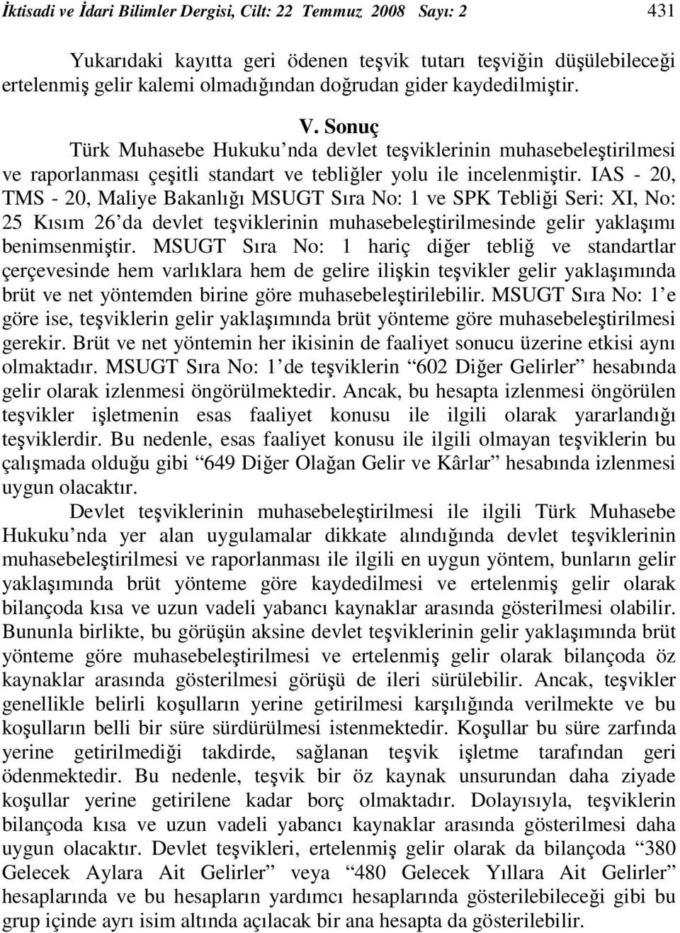 IAS - 20, TMS - 20, Maliye Bakanlığı MSUGT Sıra No: 1 ve SPK Tebliği Seri: XI, No: 25 Kısım 26 da devlet teşviklerinin muhasebeleştirilmesinde gelir yaklaşımı benimsenmiştir.