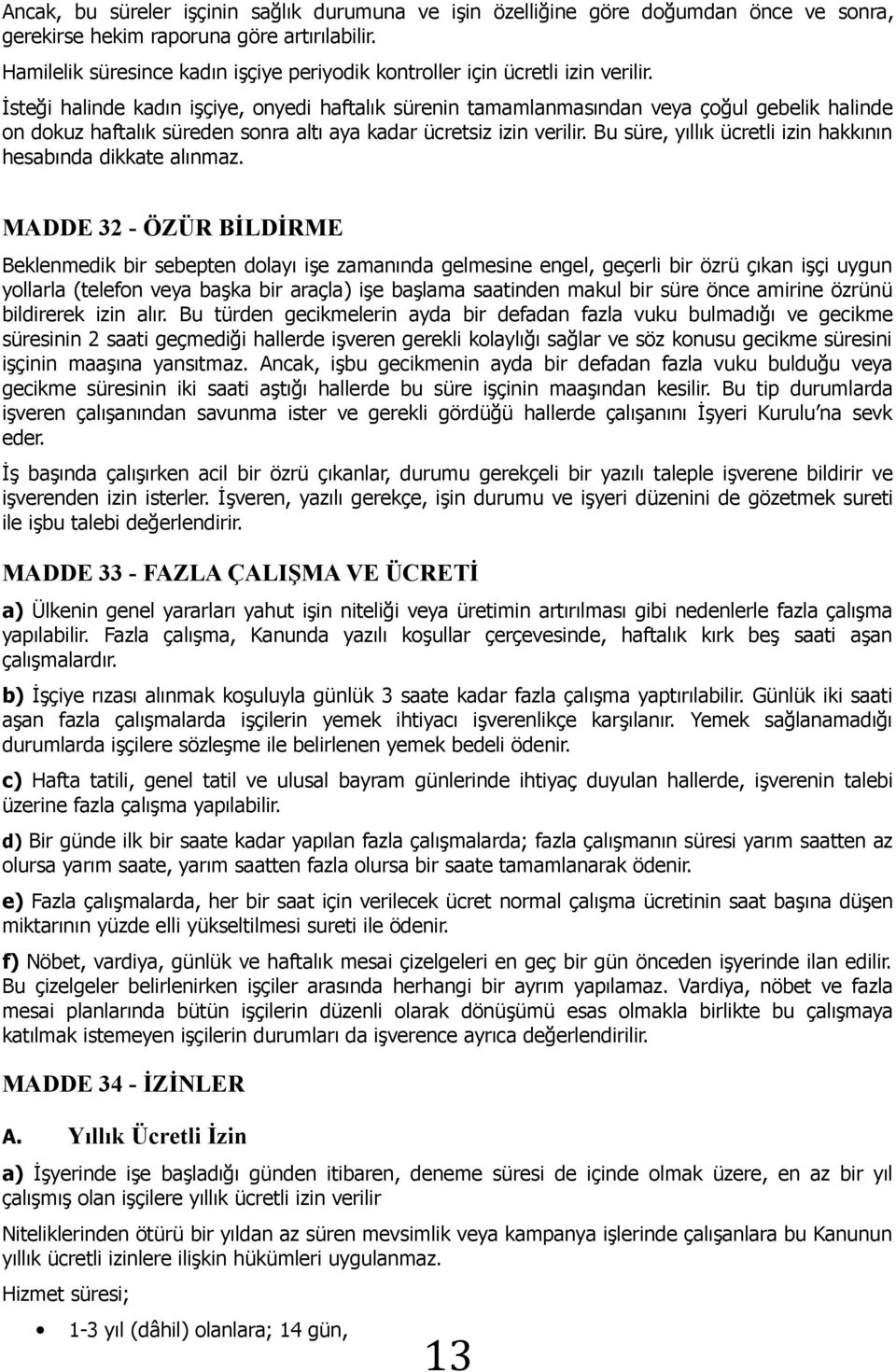 İsteği halinde kadın işçiye, onyedi haftalık sürenin tamamlanmasından veya çoğul gebelik halinde on dokuz haftalık süreden sonra altı aya kadar ücretsiz izin verilir.