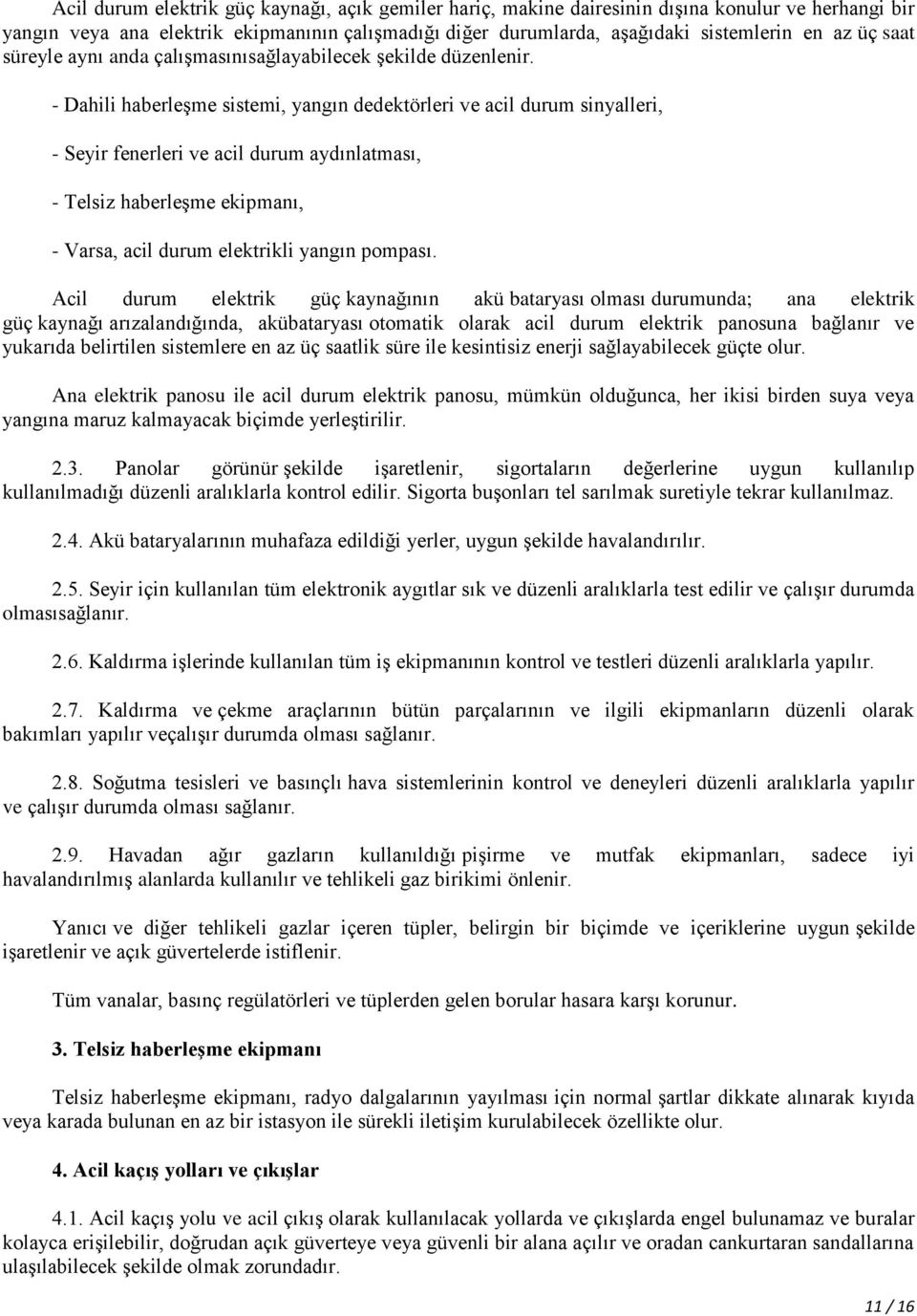 - Dahili haberleģme sistemi, yangın dedektörleri ve acil durum sinyalleri, - Seyir fenerleri ve acil durum aydınlatması, - Telsiz haberleģme ekipmanı, - Varsa, acil durum elektrikli yangın pompası.