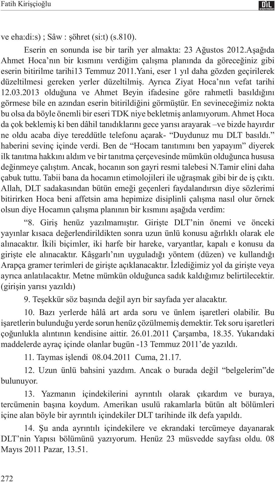 Ayrıca Ziyat Hoca nın vefat tarihi 12.03.2013 olduğuna ve Ahmet Beyin ifadesine göre rahmetli basıldığını görmese bile en azından eserin bitirildiğini görmüştür.