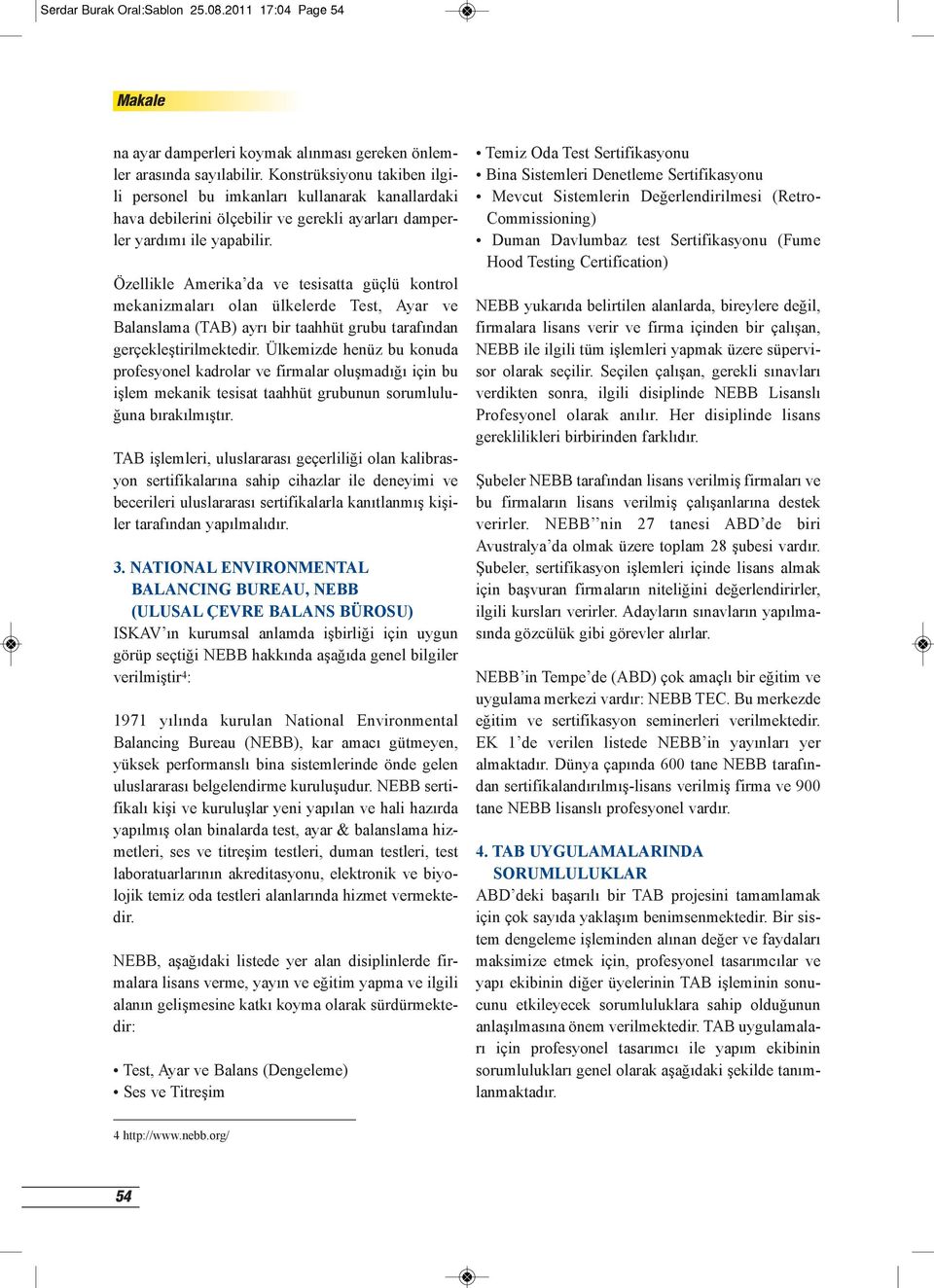 Özellikle Amerika da ve tesisatta güçlü kontrol mekanizmaları olan ülkelerde Test, Ayar ve Balanslama (TAB) ayrı bir taahhüt grubu tarafından gerçekleştirilmektedir.