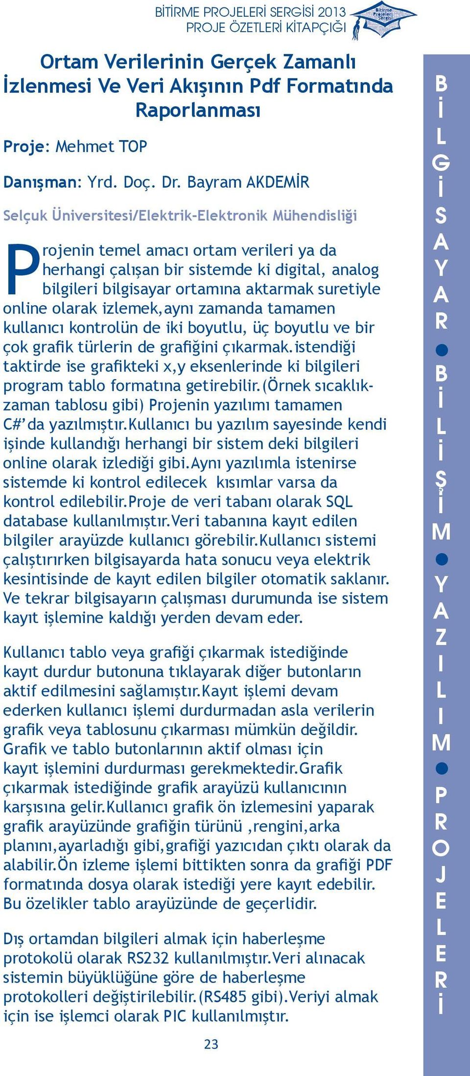 iki boyutlu, üç boyutlu ve bir çok grafik türlerin de grafiğini çıkarmakistendiği taktirde ise grafikteki x,y eksenlerinde ki bilgileri program tablo formatına getirebilir(örnek sıcaklıkzaman tablosu