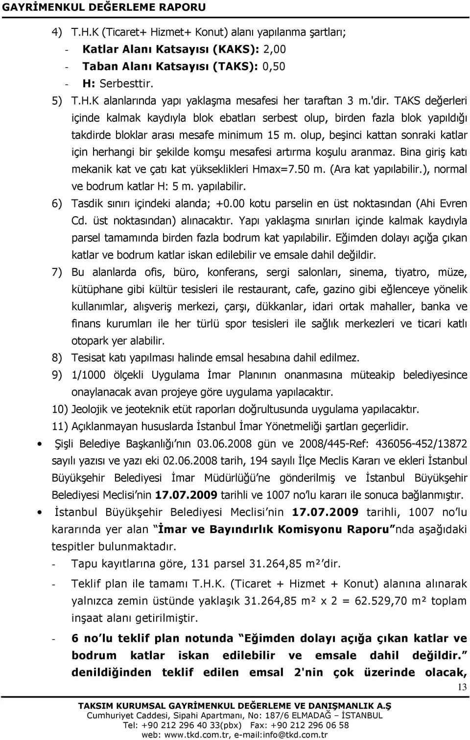 olup, beşinci kattan sonraki katlar için herhangi bir şekilde komşu mesafesi artırma koşulu aranmaz. Bina giriş katı mekanik kat ve çatı kat yükseklikleri Hmax=7.50 m. (Ara kat yapılabilir.