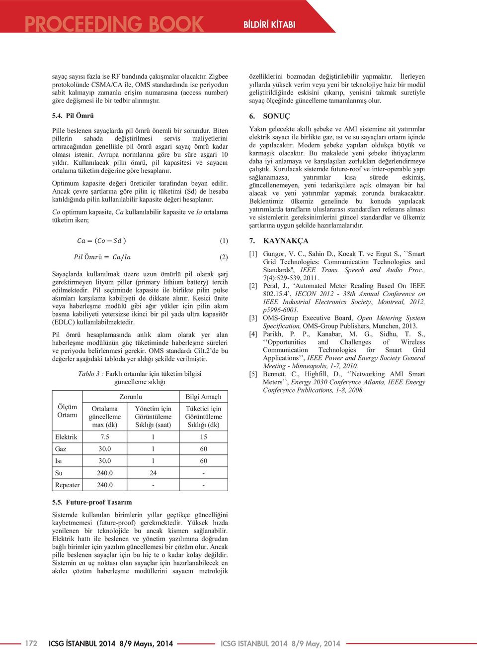 Pil Ömrü Pille beslenen sayaçlarda pil ömrü önemli bir sorundur. Biten pillerin sahada değiştirilmesi servis maliyetlerini artıracağından genellikle pil ömrü asgari sayaç ömrü kadar olması istenir.