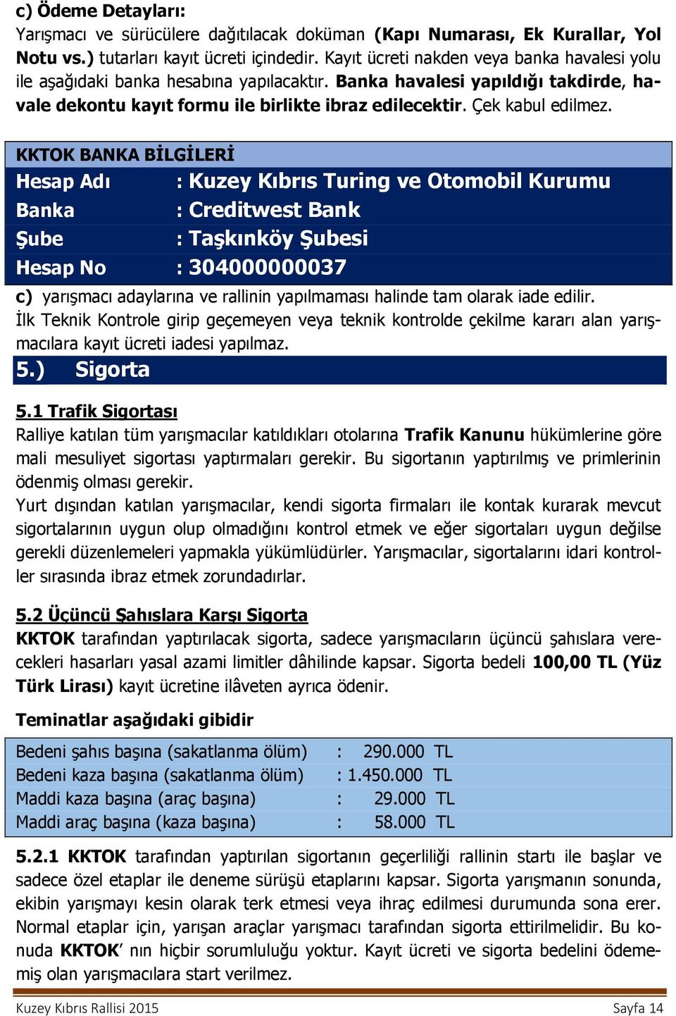 KKTOK BANKA BİLGİLERİ Hesap Adı : Kuzey Kıbrıs Turing ve Otomobil Kurumu Banka : Creditwest Bank Şube : Taşkınköy Şubesi Hesap No : 304000000037 c) yarışmacı adaylarına ve rallinin yapılmaması