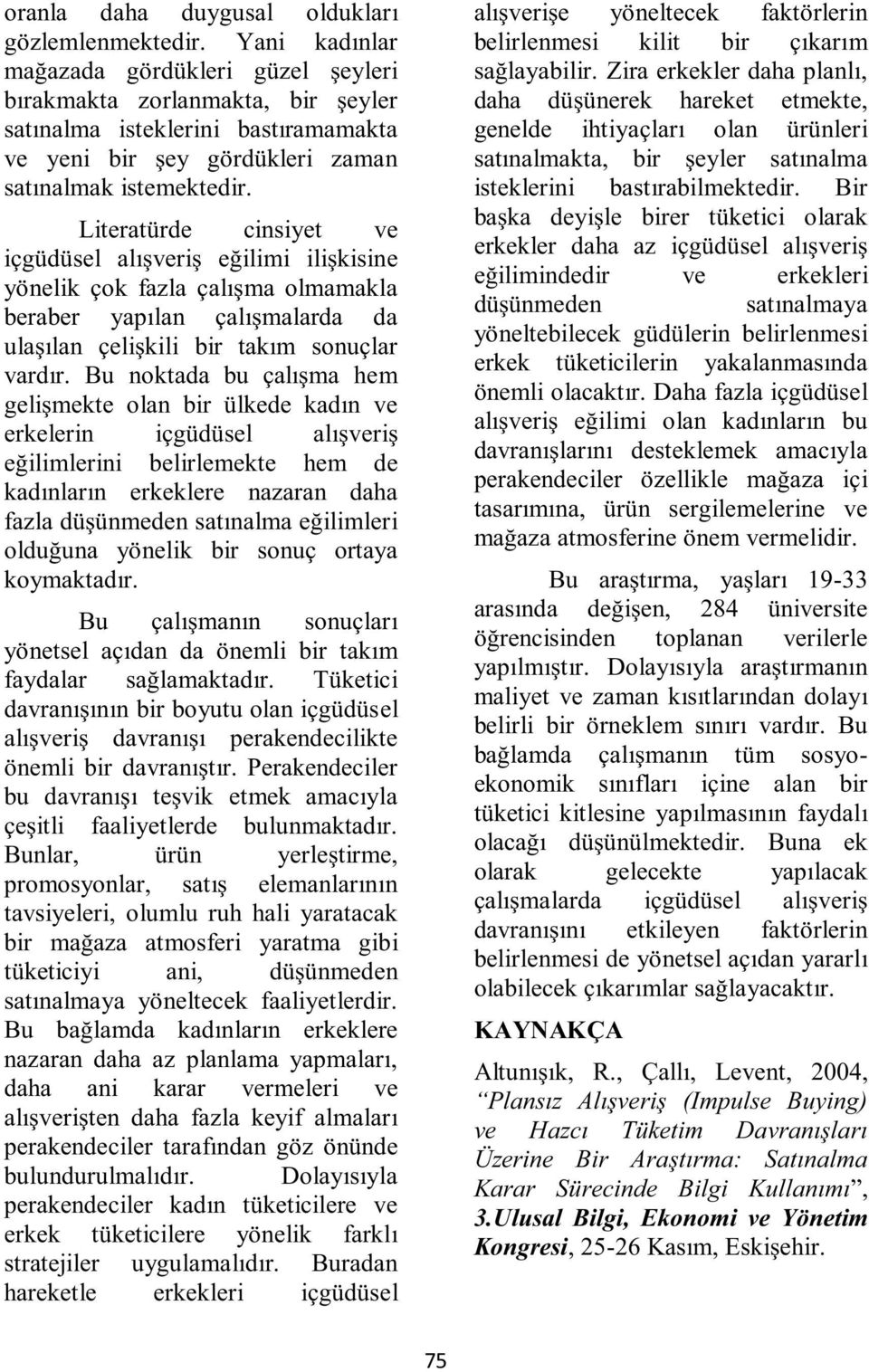 Literatürde cinsiyet ve içgüdüsel alışveriş eğilimi ilişkisine yönelik çok fazla çalışma olmamakla beraber yapılan çalışmalarda da ulaşılan çelişkili bir takım sonuçlar vardır.