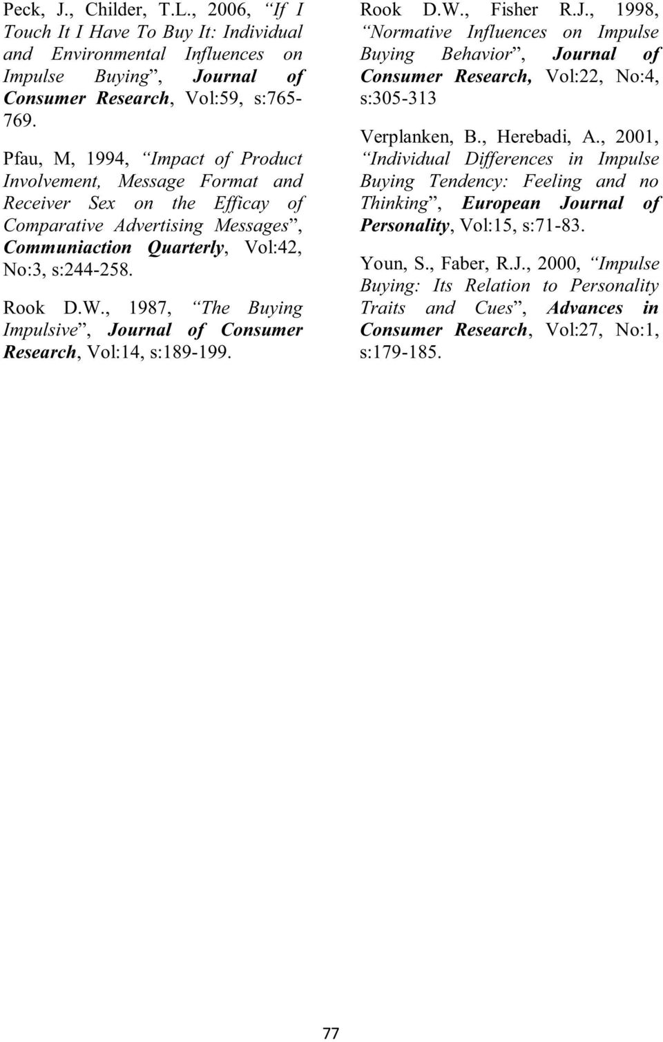 , 1987, The Buying Impulsive, Journal of Consumer Research, Vol:14, s:189-199. Rook D.W., Fisher R.J., 1998, Normative Influences on Impulse Buying Behavior, Journal of Consumer Research, Vol:22, No:4, s:305-313 Verplanken, B.