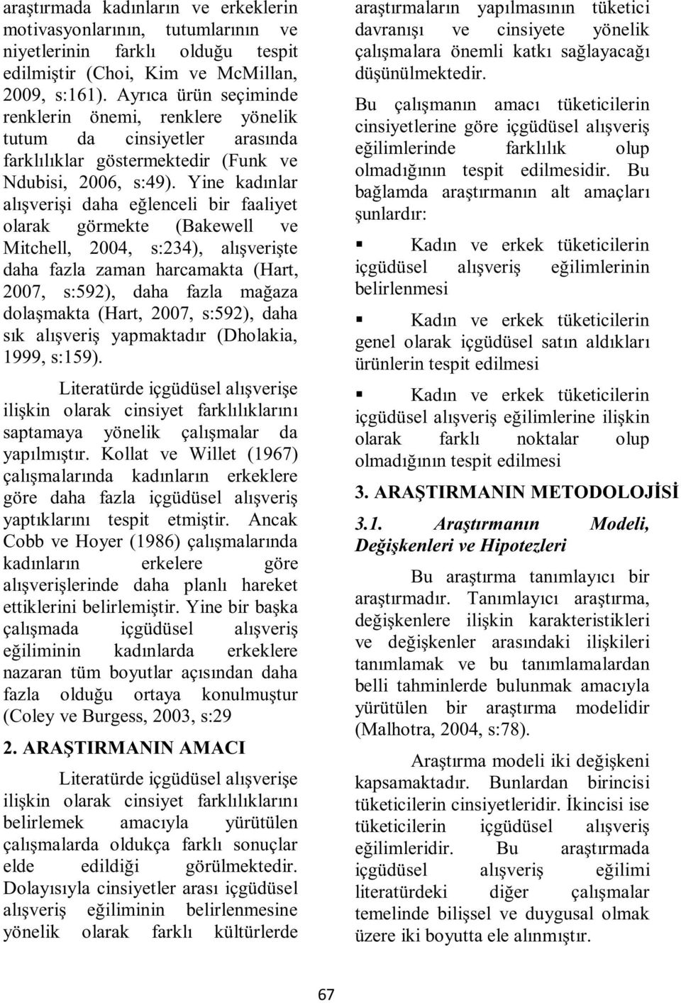 Yine kadınlar alışverişi daha eğlenceli bir faaliyet olarak görmekte (Bakewell ve Mitchell, 2004, s:234), alışverişte daha fazla zaman harcamakta (Hart, 2007, s:592), daha fazla mağaza dolaşmakta