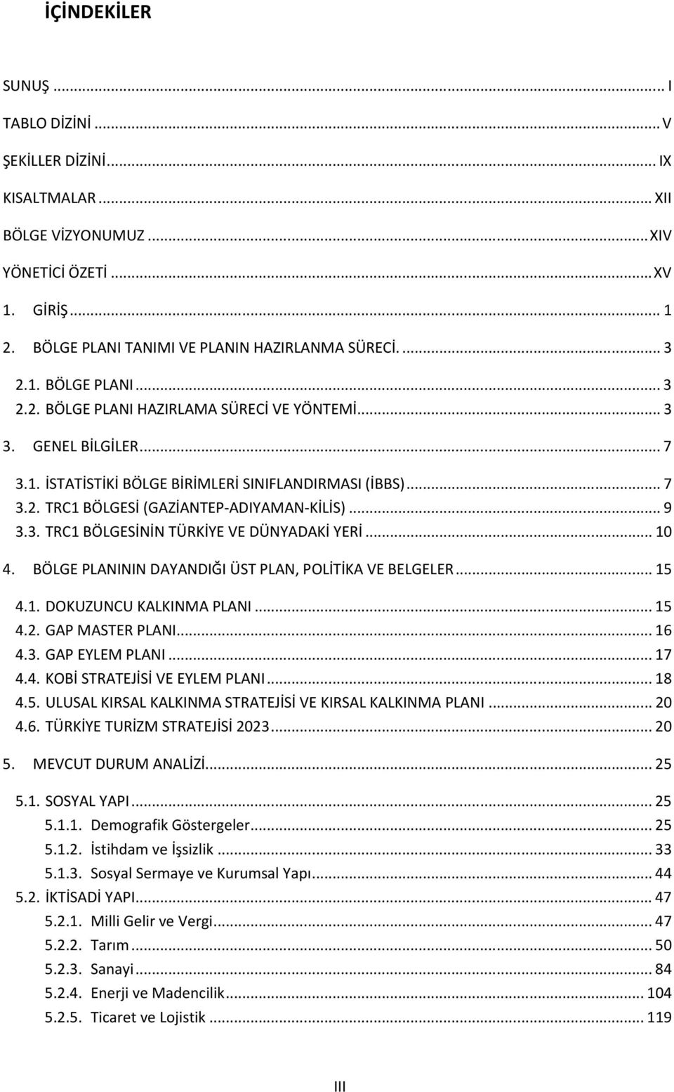 .. 9 3.3. TRC1 BÖLGESİNİN TÜRKİYE VE DÜNYADAKİ YERİ... 10 4. BÖLGE PLANININ DAYANDIĞI ÜST PLAN, POLİTİKA VE BELGELER... 15 4.1. DOKUZUNCU KALKINMA PLANI... 15 4.2. GAP MASTER PLANI... 16 4.3. GAP EYLEM PLANI.