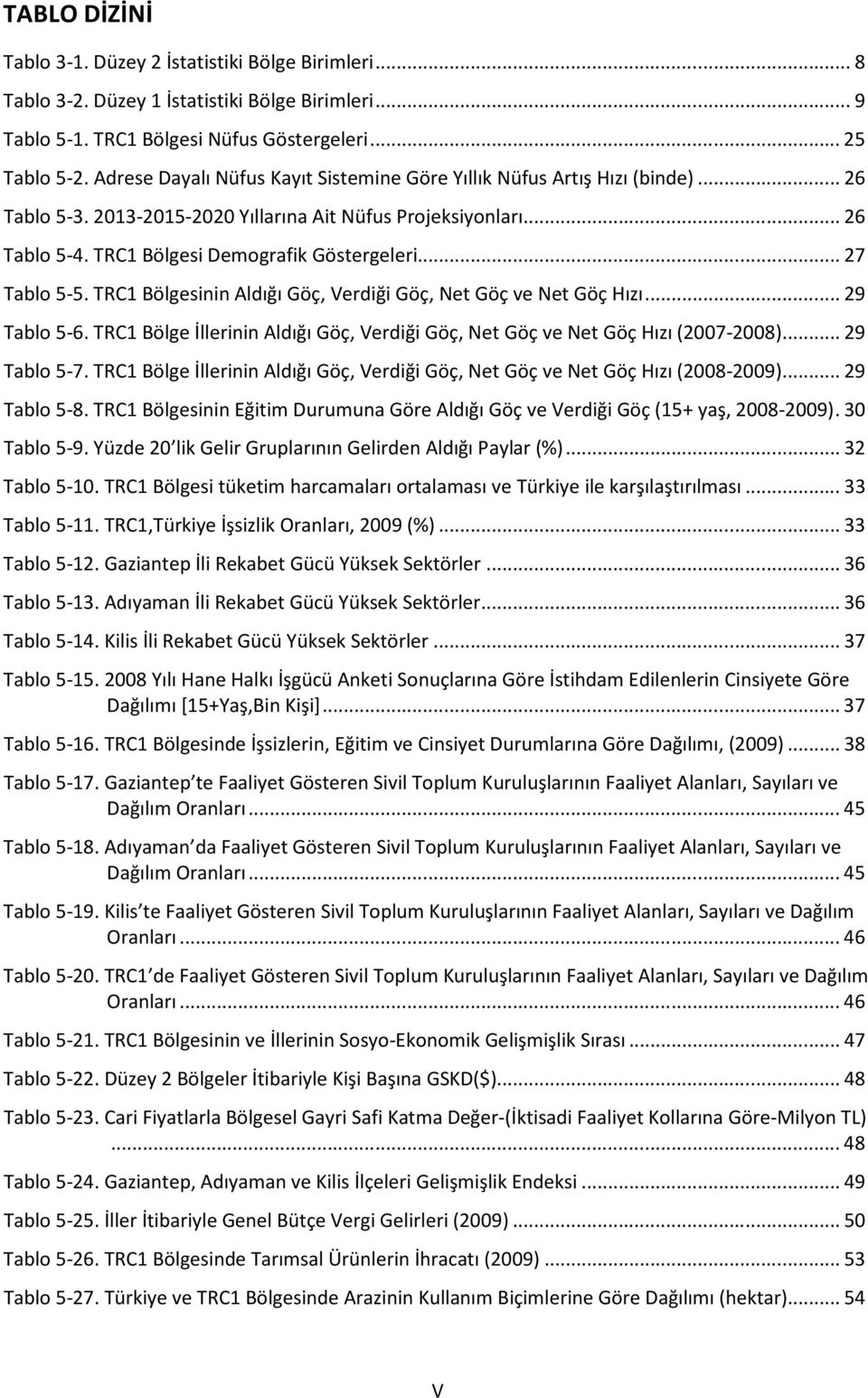 .. 27 Tablo 5-5. TRC1 Bölgesinin Aldığı Göç, Verdiği Göç, Net Göç ve Net Göç Hızı... 29 Tablo 5-6. TRC1 Bölge İllerinin Aldığı Göç, Verdiği Göç, Net Göç ve Net Göç Hızı (2007-2008)... 29 Tablo 5-7.