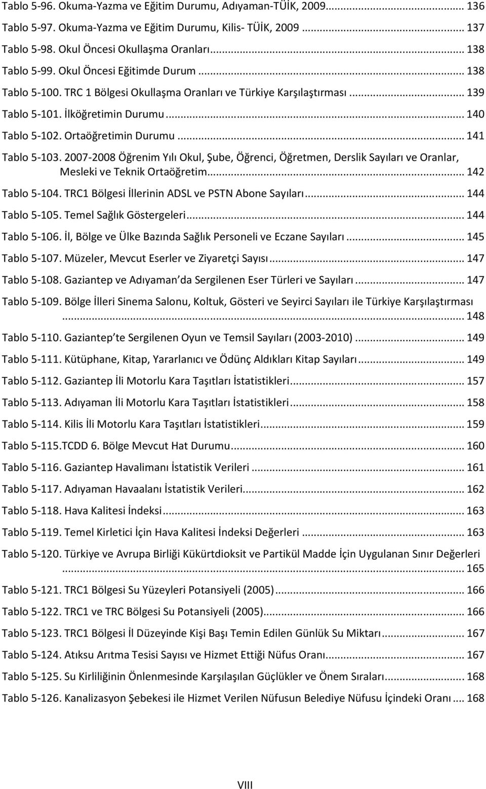 .. 141 Tablo 5-103. 2007-2008 Öğrenim Yılı Okul, Şube, Öğrenci, Öğretmen, Derslik Sayıları ve Oranlar, Mesleki ve Teknik Ortaöğretim... 142 Tablo 5-104.